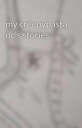 my creepypasta oc's stories by wolfiegreyalpha