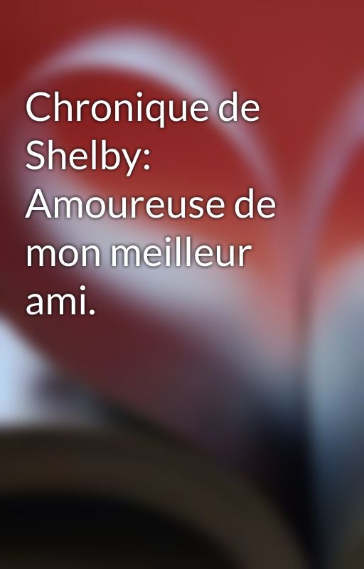 Chronique de Shelby: Amoureuse de mon meilleur ami. by BLKdeLaChro