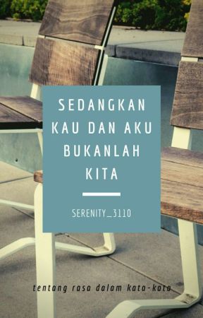 Sedangkan Kau dan Aku Bukanlah Kita by Serenity_3110