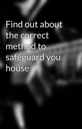 Find out about the correct method to safeguard you house by mint83roof