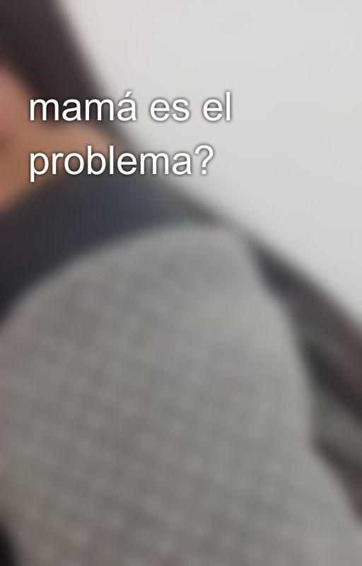 mamá es el problema? by AlejandraCruz163