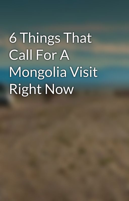 6 Things That Call For A Mongolia Visit Right Now by mikegallard