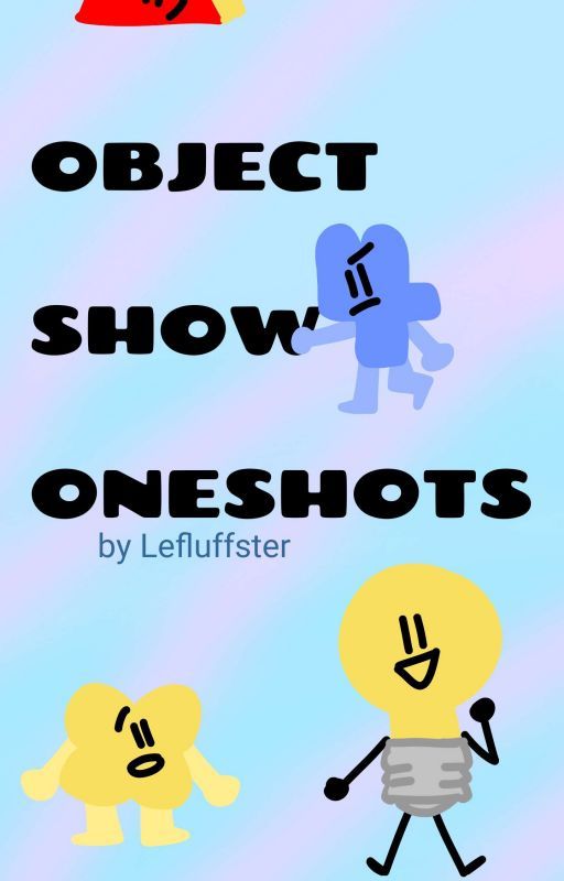 | Object Show Oneshots | by Lefluffster