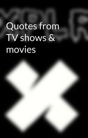 Quotes from TV shows & movies by awesomephantom46