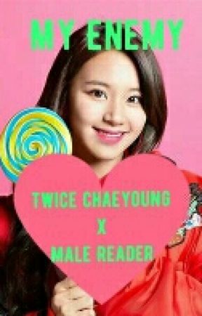 My Enemy: Twice Chaeyoung x Male Reader by MilkyWay2424