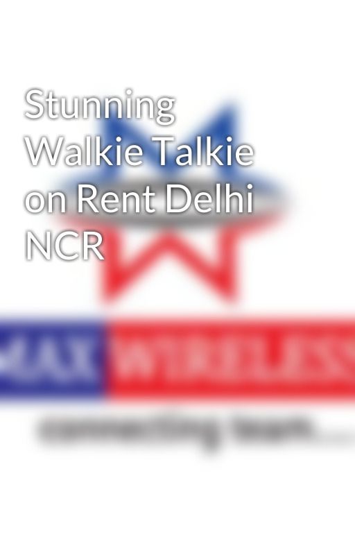 Stunning Walkie Talkie on Rent Delhi NCR by maxxwireless