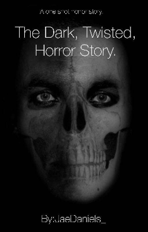 The Dark, Twisted, Horror Story. | Horror One Shots by JaeDaniels_