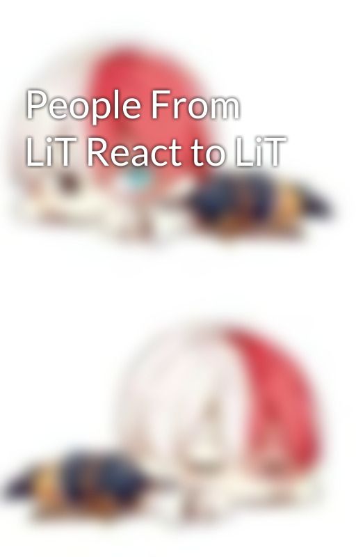 People From LiT React to LiT by AMagicalCatBitch