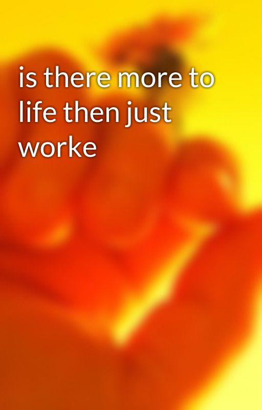 is there more to life then just worke by JRSwriter