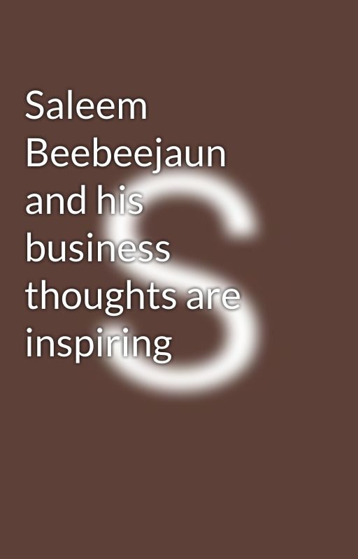 Saleem Beebeejaun and his business thoughts are inspiring by Lovesbeebeejaun