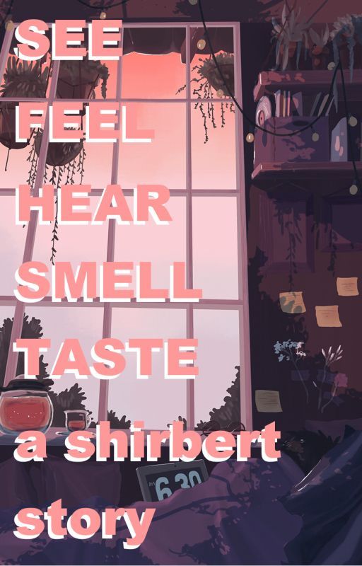 SEE ~ FEEL ~ HEAR ~ SMELL ~ TASTE - A Shirbert Story by yongiebabe