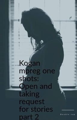 Kogan mpreg one shots: Open and taking request for stories part 2 wattys 2023 cover