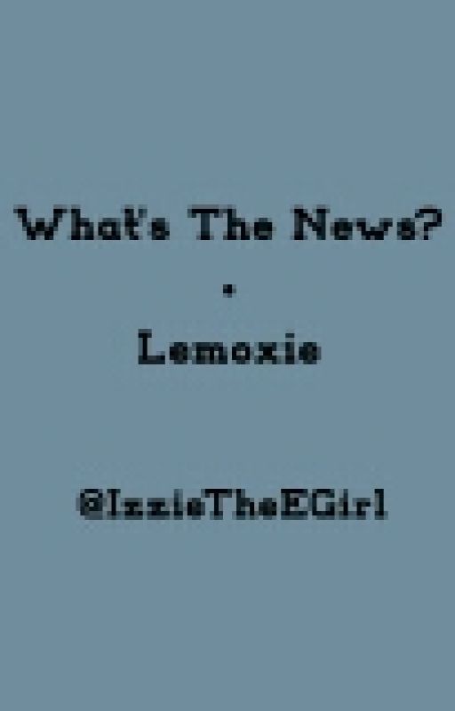 What's The News? • Lemoxie by IzzieTheEGirl