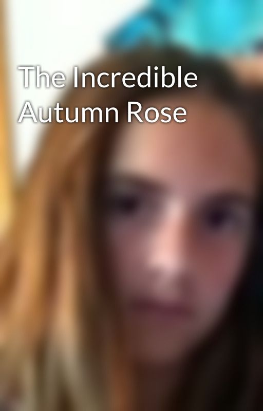 The Incredible Autumn Rose by HannahBethel216