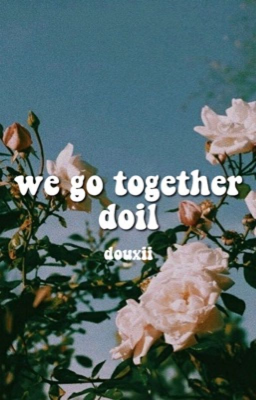 WE GO TOGETHER ⇢ DOIL by douxii