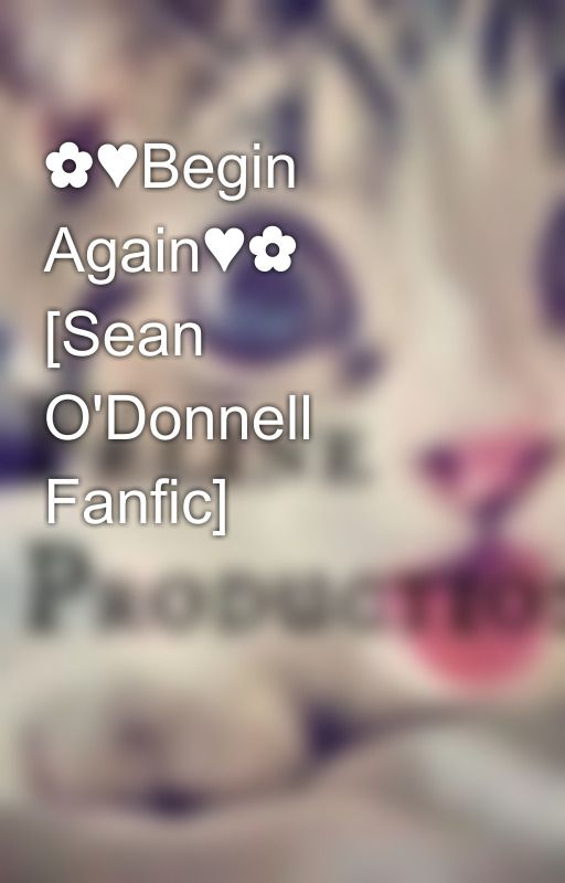 ✿♥Begin Again♥✿ [Sean O'Donnell Fanfic] by iCatsCompany