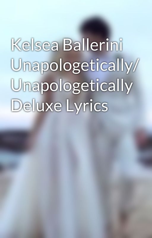 Kelsea Ballerini Unapologetically/ Unapologetically Deluxe Lyrics by Ens041103