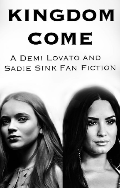 Kingdom Come - A Demi Lovato and Sadie Sink Fanfiction by SademetriaSinkvato