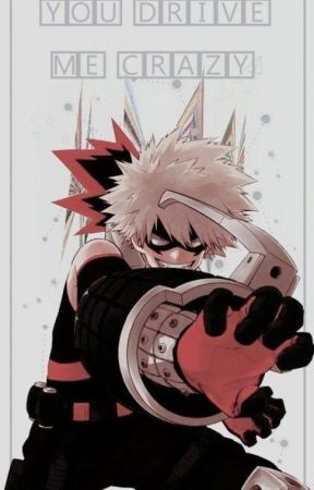 You Drive Me Crazy ~Katsuki Bakugo x Reader~ [✔] by Marlena7338