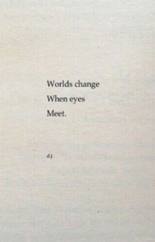 Worlds change when eyes meet. by Lets_Keep_It_Secret