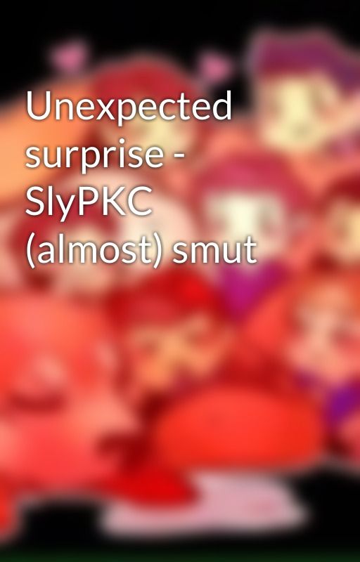 Unexpected surprise - SlyPKC (almost) smut by CreatureFanFics