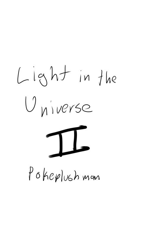 Light in the Universe: Part II (COMPLETE) by Pokeplushman