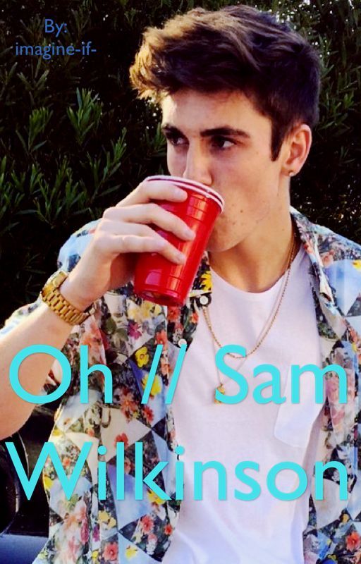 Oh // Sammy Wilkinson Fanfiction by imagine-if-