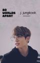 80 worlds apart. | j. jungkook {completed} by that1sadteen