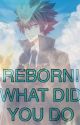 REBORN! WHAT DID YOU DO? by Weird_Writer3