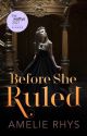 Before She Ruled (Before Series, Book 1) by amelierhys