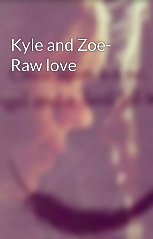 Kyle and Zoe- Raw love by DustyBlackRose