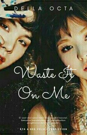 Waste It On Me [COMPLETE]✔ by dellaaaocta