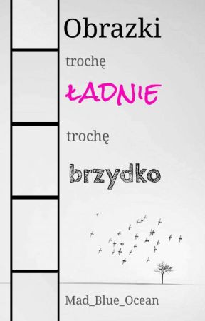 Obrazki. Trochę ładnie, trochę brzydko by Mad_Blue_Ocean