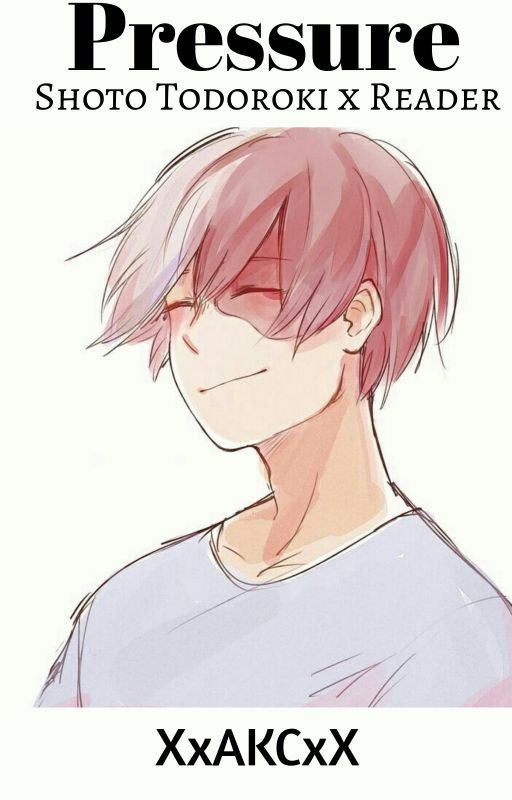 Pressure || Shoto Todoroki x Reader by XxAKCxX