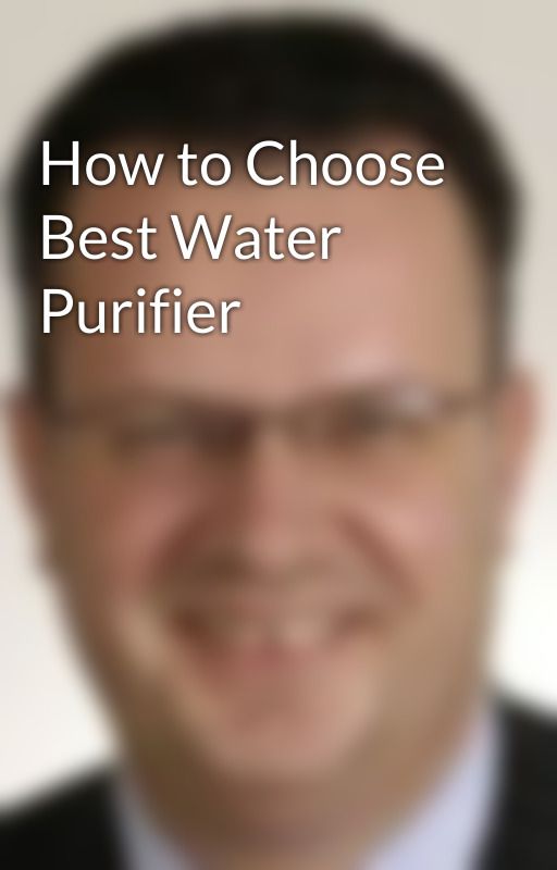 How to Choose Best Water Purifier by Johnathanwill