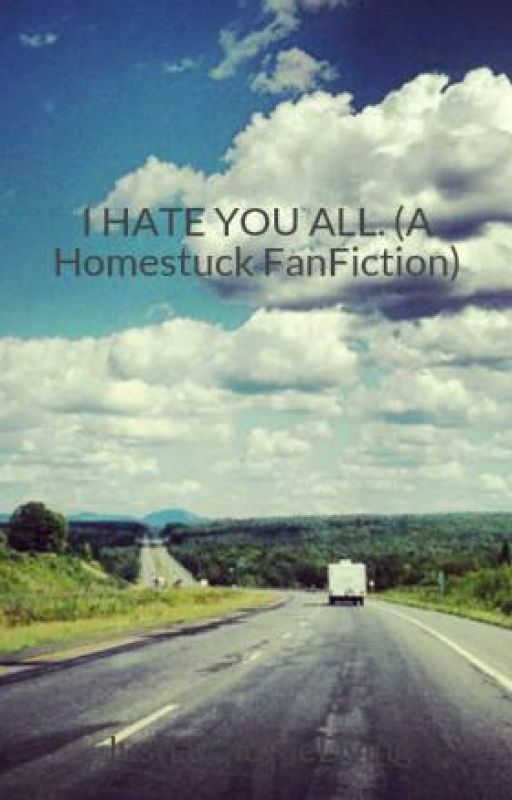 I HATE YOU ALL. (A Homestuck FanFiction) by JustLilOldMeDying