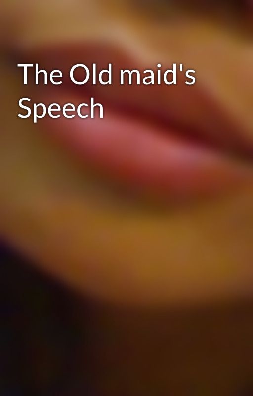 The Old maid's Speech by eunice6ix