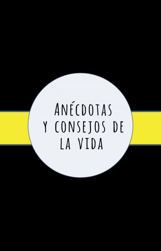 ANÉCDOTAS Y CONSEJOS DE LA VIDA by Unseen_NAMELESS