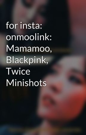 for insta: onmoolink: Mamamoo, Blackpink, Twice Minishots by kpopmusicallover