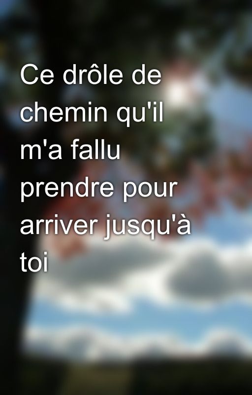 Ce drôle de chemin qu'il m'a fallu prendre pour arriver jusqu'à toi by ClaudiaOlgerlich55