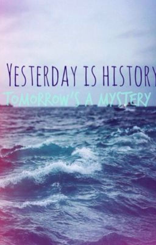 Yesterday is History Tomorrow's a Mystery by xotoxicvibesox