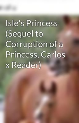 Isle's Princess (Sequel to Corruption of a Princess, Carlos x Reader) cover