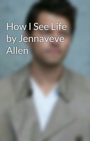 How I See Life by Jennaveve Allen by cass-stay-in-my-ass