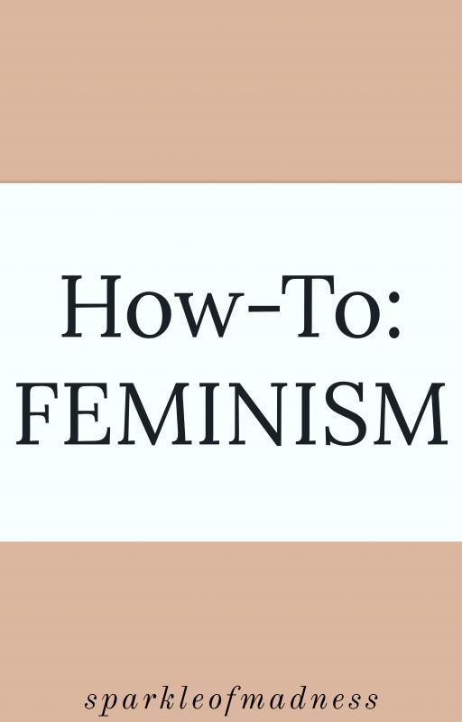 How-To: Feminism by sparkleofmadness