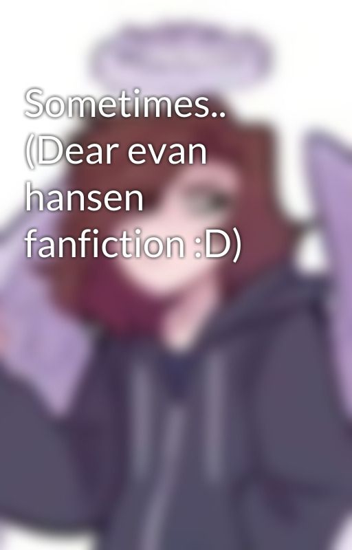 Sometimes.. (Dear evan hansen fanfiction :D) by surprisedpikachu412