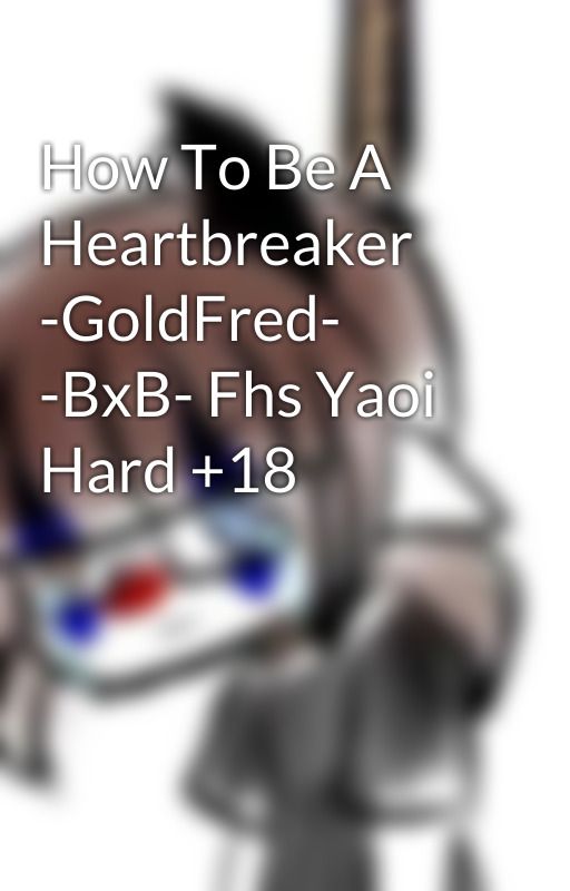 How To Be A Heartbreaker -GoldFred- -BxB- Fhs Yaoi Hard  18 by DANY_FELIX_