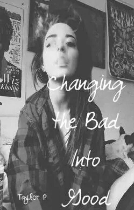 Changing the Bad Into Good by ohsnapitstaylorx3