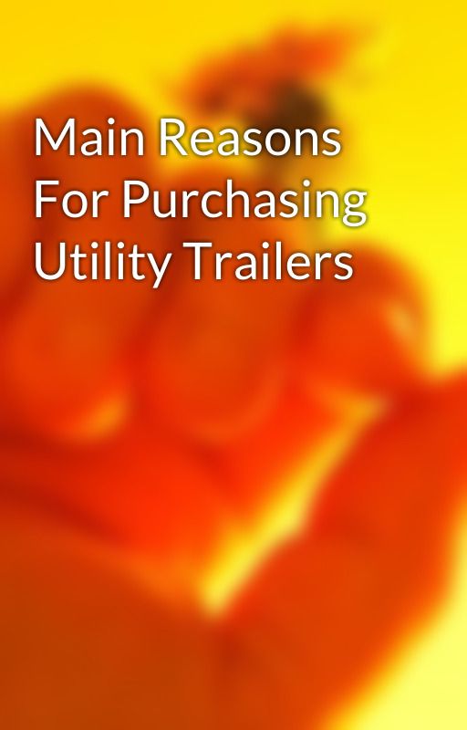 Main Reasons For Purchasing Utility Trailers by texasbragg