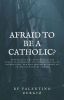 AFRAID TO BE A CATHOLIC?