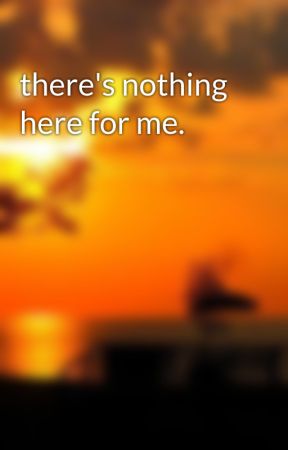 there's nothing here for me. by 66catharsis